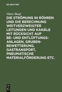 Die Stroemung in Roehren Und Die Berechnung Weitverzweigter Leitungen Und Kanale Mit Rucksicht Auf Be- Und Entluftungsanlagen, Grubenbewetterung, Gastransport, Pneumatische Materialfoerderung Etc.