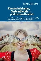 Konstruktivismus, Systemtheorie und praktisches Handeln