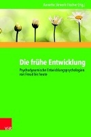 Die frühe Entwicklung - Psychodynamische Entwicklungspsychologien von Freud bis heute