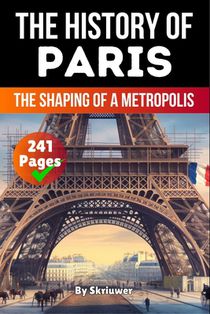 The History of Paris: The Shaping of a Metropolis (Skriuwer.com Edition)