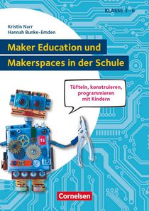 Maker Education und Makerspaces in der Schule - Tüfteln, konstruieren, programmieren mit Kindern in Klasse 3 bis 6