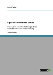 Eigenverantwortliche Schule. Das Neue Niedersachsische Schulgesetz ALS Herausforderung Fur Die Schulleitung