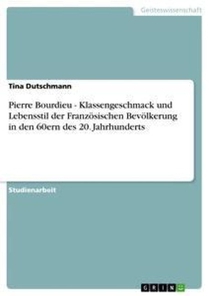 Pierre Bourdieu - Klassengeschmack und Lebensstil der Franzoesischen Bevoelkerung in den 60ern des 20. Jahrhunderts
