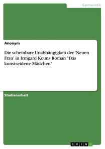Die scheinbare Unabhangigkeit der 'Neuen Frau' in Irmgard Keuns Roman Das kunstseidene Madchen