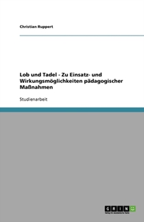 Lob und Tadel - Zu Einsatz- und Wirkungsmoeglichkeiten padagogischer Massnahmen
