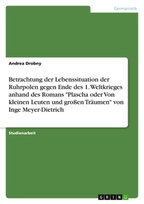 Betrachtung der Lebenssituation der Ruhrpolen gegen Ende des 1. Weltkrieges anhand des Romans Plascha oder Von kleinen Leuten und grossen Traumen von Inge Meyer-Dietrich