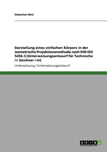 Darstellung eines einfachen Körpers in der isometrische Projektionsmethode nach DIN ISO 5456-3 (Unterweisungsentwurf für Technische /-r Zeichner /-in)