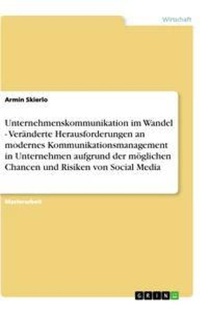 Unternehmenskommunikation im Wandel - Veränderte Herausforderungen an modernes Kommunikationsmanagement in Unternehmen aufgrund der möglichen Chancen und Risiken von Social Media