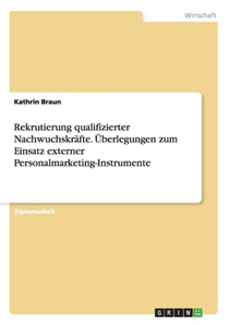 Rekrutierung qualifizierter Nachwuchskrafte. UEberlegungen zum Einsatz externer Personalmarketing-Instrumente