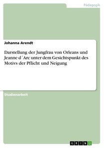 Darstellung der Jungfrau von Orleans und Jeanne dArc unter dem Gesichtspunkt des Motivs der Pflicht und Neigung