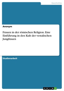 Frauen in der roemischen Religion. Eine Einfuhrung in den Kult der vestalischen Jungfrauen