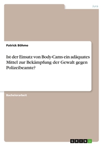 Ist der Einsatz von Body-Cams ein adaquates Mittel zur Bekampfung der Gewalt gegen Polizeibeamte?
