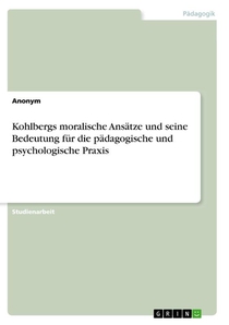 Kohlbergs moralische Ansätze und seine Bedeutung für die pädagogische und psychologische Praxis