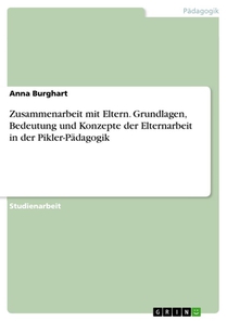 Zusammenarbeit mit Eltern. Grundlagen, Bedeutung und Konzepte der Elternarbeit in der Pikler-Pädagogik