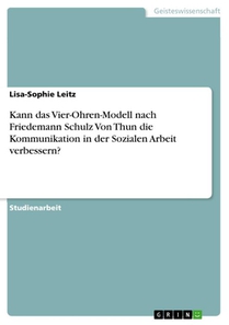 Kann das Vier-Ohren-Modell nach Friedemann Schulz Von Thun die Kommunikation in der Sozialen Arbeit verbessern?