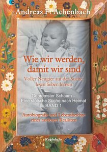 Gebremster Schaum - Eine stoische Suche nach Heimat - Autobiografie und Lebensbeichte eines rastlosen Realisten. Band 1