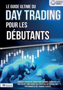 Le guide ultime du DAY TRADING POUR LES DÉBUTANTS: Comment devenir un trader professionnel en bourse en très peu de temps grâce aux stratégies de trad