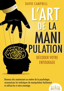 L'art de la manipulation - Décoder votre entourage: Devenez dès maintenant un maître de la psychologie, reconnaissez les techniques de manipulation fa