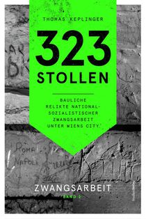 323 Stollen. Bauliche Relikte nationalsozialistischer Zwangsarbeit unter Wiens City