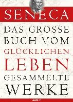Seneca - Das große Buch vom glücklichen Leben - Gesammelte Werke
