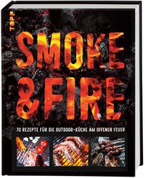 Smoke & Fire. 70 Rezepte für die Outdoor-Küche am offenen Feuer