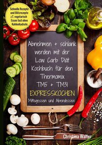 Abnehmen + schlank werden mit der Low Carb Diat. Kochbuch fur den Thermomix TM5 + TM31. Expresskochen Mittagessen und Abendessen. Schnelle Rezepte und Blitzrezepte, z.T. vegetarisch Essen fast ohne Kohlenhydrate