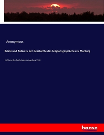 Briefe und Akten zu der Geschichte des Religionsgespraches zu Marburg