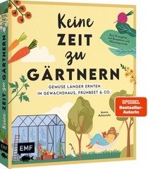 Keine Zeit zu gärtnern - Gemüse länger ernten in Gewächshaus, Frühbeet & Co.