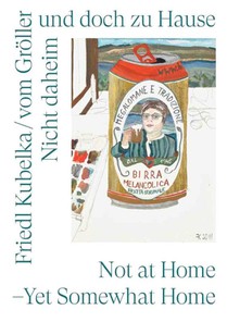 Friedl Kubelka / vom Gröller. Nicht daheim und doch zu Hause / Home but Not at Home