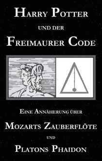 Harry Potter und der Freimaurer-Code. Eine Annaherung uber Mozarts Zauberfloete und Platons Phaidon