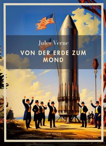 Jules Verne: Von der Erde zum Mond. Vollständige Neuausgabe