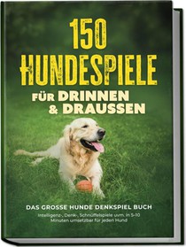 150 Hundespiele für drinnen & draußen - Das große Hunde Denkspiel Buch: Intelligenz-, Denk-, Schnüffelspiele uvm. in 5-10 Minuten umsetzbar für jeden Hund - inkl. DIY-Spielzeug & Trainingsplan