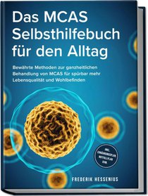 Das MCAS Selbsthilfebuch für den Alltag: Bewährte Methoden zur ganzheitlichen Behandlung von MCAS für spürbar mehr Lebensqualität und Wohlbefinden - inkl. Ernährungsplan, Notfallplan uvm.