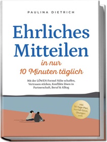 Ehrliches Mitteilen in nur 10 Minuten täglich: Mit der LÖWEN-Formel Nähe schaffen, Vertrauen stärken, Konflikte lösen in Partnerschaft, Beruf & Alltag - inkl. 30-Tage-Plan, Notfall-Sätze, Übungen uvm