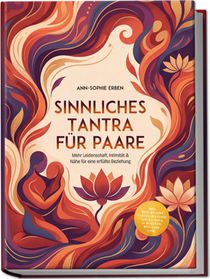 Sinnliches Tantra für Paare: Mehr Leidenschaft, Intimität & Nähe für eine erfüllte Beziehung - inkl. Step-by-Step Tantra-Massage, Tantra-Yoga, 10-Minuten-Ritualen uvm.