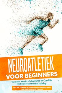 Neuroatletiek voor Beginners: Verbeter Kracht, Coördinatie en Conditie met Neurocentrische Training – Inclusief een 10-Weeks Actieplan en Opwarmprogramma voor Neuroatletische Training