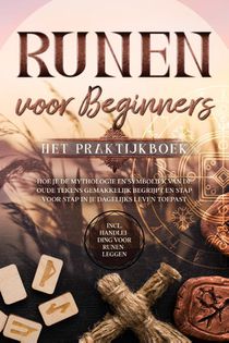 Runen voor Beginners – Het Praktijkboek: Hoe je de Mythologie en Symboliek van de Oude Tekens Gemakkelijk Begrijpt en Stap voor Stap in je Dagelijks Leven Toepast – Inclusief Handleiding voor Runenleggen