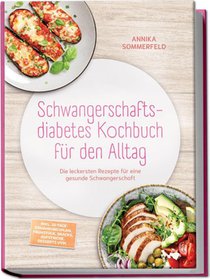 Schwangerschaftsdiabetes Kochbuch für den Alltag: Die leckersten Rezepte für eine gesunde Schwangerschaft - inkl. 30-Tage-Ernährungsplan, Frühstück, Snacks, Aufstriche, Desserts uvm.
