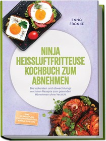 Ninja Heißluftfritteuse Kochbuch zum Abnehmen: Die leckersten und abwechslungsreichsten Rezepte zum gesunden Abnehmen ohne Verzicht - inkl. 30-Tage-Plan, Protein-Frühstück, Bowls, Dips uvm.