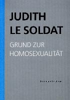 Judith Le Soldat: Werkausgabe / Band 1: Grund zur Homosexualität