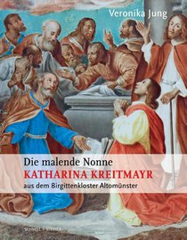 Die malende Nonne Katharina Kreitmayr OSsS (1640-1726) aus dem Birgittenkloster Altomünster