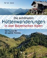 Die schönsten Hüttenwanderungen in den Bayerischen Alpen. 50 Touren für die ganze Familie.