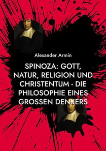 Spinoza: Gott, Natur, Religion und Christentum - Die Philosophie eines großen Denkers