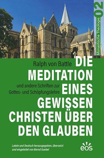 Die Meditation eines gewissen Christen über den Glauben - Ralph von Battles Schriften zur Gottes- und Schöpfungslehre