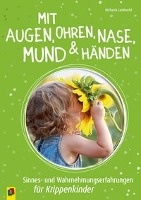 Mit Augen, Ohren, Nase, Mund und Händen. Sinnes- und Wahrnehmungserfahrungen für Krippenkinder