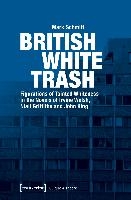 British White Trash – Figurations of Tainted Whiteness in the Novels of Irvine Welsh, Niall Griffiths, and John King