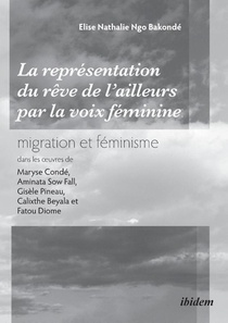 La repr sentation du r ve de l'ailleurs par la voix f minine migration et f minisme dans les oeuvres de Maryse Cond , Aminata Sow Fall, Gis le Pineau, Calixthe Beyala et Fatou Diome.