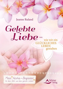 Gelebte Liebe - wie wir ein glückliches Leben gestalten