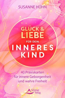 Glück und Liebe für dein Inneres Kind - 40 Praxiskarten für innere Geborgenheit und wahre Freiheit