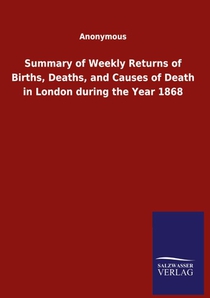 Summary of Weekly Returns of Births, Deaths, and Causes of Death in London during the Year 1868